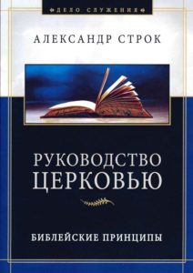 Руководство церковью, библейские принципы, Александр Строк